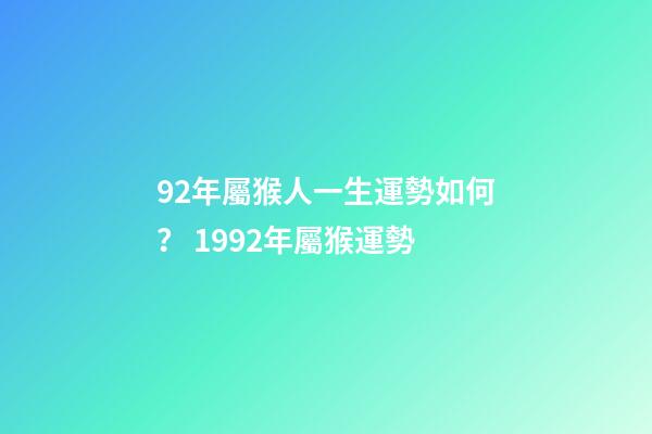 92年屬猴人一生運勢如何？ 1992年屬猴運勢-第1張-觀點-玄機派